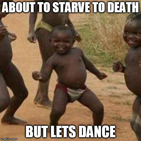 Third World Success Kid | ABOUT TO STARVE TO DEATH BUT LETS DANCE | image tagged in memes,third world success kid | made w/ Imgflip meme maker