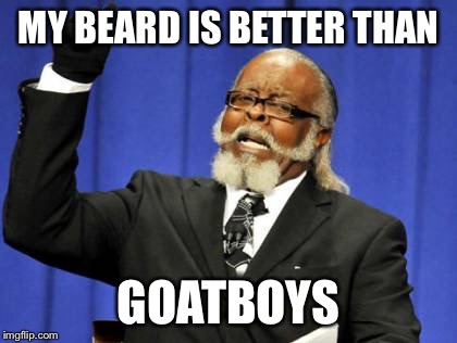 Too Damn High Meme | MY BEARD IS BETTER THAN GOATBOYS | image tagged in memes,too damn high | made w/ Imgflip meme maker