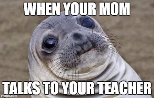 Awkward Moment Sealion | WHEN YOUR MOM TALKS TO YOUR TEACHER | image tagged in memes,awkward moment sealion | made w/ Imgflip meme maker