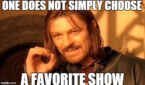 One Does Not Simply | ONE DOES NOT SIMPLY CHOOSE A FAVORITE SHOW | image tagged in memes,one does not simply | made w/ Imgflip meme maker