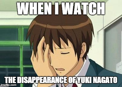 Kyon Face Palm Meme | WHEN I WATCH THE DISAPPEARANCE OF YUKI NAGATO | image tagged in memes,kyon face palm | made w/ Imgflip meme maker