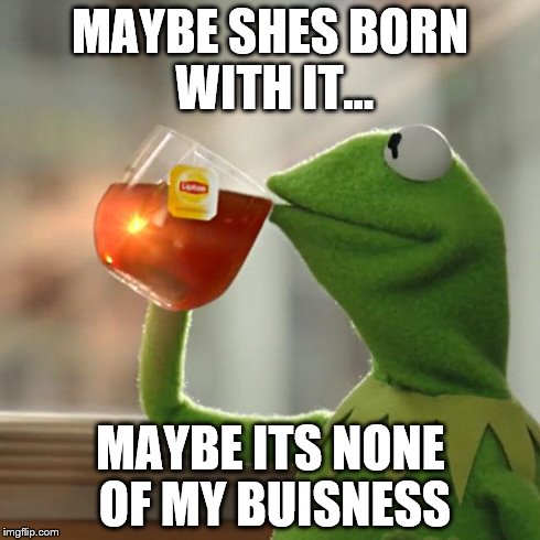 But That's None Of My Business | MAYBE SHES BORN WITH IT... MAYBE ITS NONE OF MY BUISNESS | image tagged in memes,but thats none of my business,kermit the frog | made w/ Imgflip meme maker