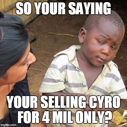 Third World Skeptical Kid Meme | SO YOUR SAYING YOUR SELLING CYRO FOR 4 MIL ONLY? | image tagged in memes,third world skeptical kid | made w/ Imgflip meme maker