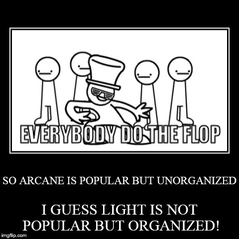 SO ARCANE IS POPULAR BUT UNORGANIZED | I GUESS LIGHT IS NOT POPULAR BUT ORGANIZED! | image tagged in funny,demotivationals | made w/ Imgflip demotivational maker