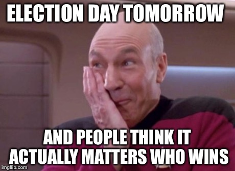 Picard smirk | ELECTION DAY TOMORROW AND PEOPLE THINK IT ACTUALLY MATTERS WHO WINS | image tagged in picard smirk,politics | made w/ Imgflip meme maker