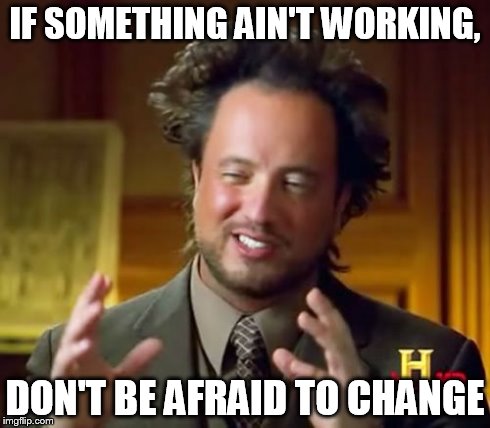 Ancient Aliens Meme | IF SOMETHING AIN'T WORKING, DON'T BE AFRAID TO CHANGE | image tagged in memes,ancient aliens | made w/ Imgflip meme maker