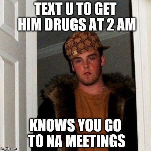 Scumbag Steve | TEXT U TO GET HIM DRUGS AT 2 AM KNOWS YOU GO TO NA MEETINGS | image tagged in memes,scumbag steve | made w/ Imgflip meme maker