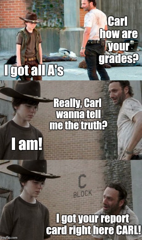 Rick and Carl 3 | Carl how are your grades? I got all A's Really, Carl wanna tell me the truth? I am! I got your report card right here CARL! | image tagged in memes,rick and carl 3 | made w/ Imgflip meme maker