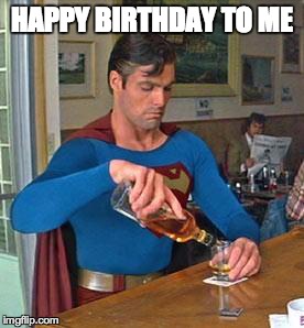 Drunk Superman | HAPPY BIRTHDAY TO ME | image tagged in drunk superman | made w/ Imgflip meme maker