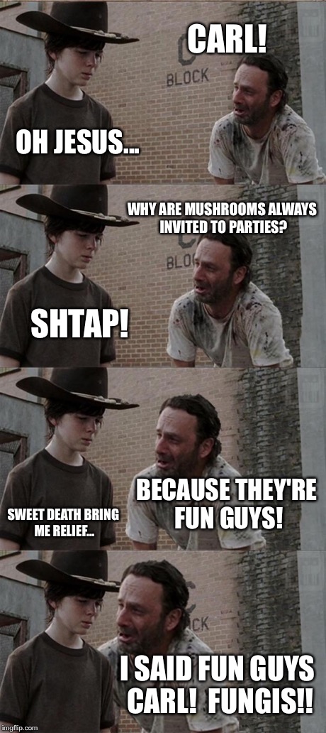 Fungus  | CARL! OH JESUS... WHY ARE MUSHROOMS ALWAYS INVITED TO PARTIES? SHTAP! BECAUSE THEY'RE FUN GUYS! SWEET DEATH BRING ME RELIEF... I SAID FUN GU | image tagged in memes,rick and carl long | made w/ Imgflip meme maker