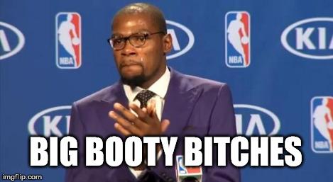 You The Real MVP Meme | BIG BOOTY B**CHES | image tagged in memes,you the real mvp | made w/ Imgflip meme maker