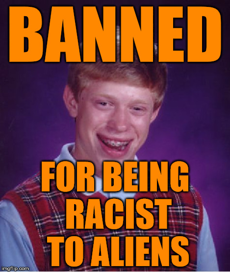Bad Luck Brian Meme | BANNED FOR BEING RACIST TO ALIENS | image tagged in memes,bad luck brian | made w/ Imgflip meme maker
