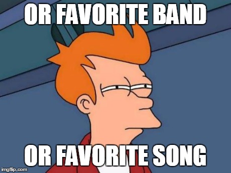 Futurama Fry Meme | OR FAVORITE BAND OR FAVORITE SONG | image tagged in memes,futurama fry | made w/ Imgflip meme maker