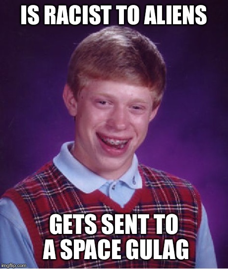 Bad Luck Brian Meme | IS RACIST TO ALIENS GETS SENT TO A SPACE GULAG | image tagged in memes,bad luck brian | made w/ Imgflip meme maker