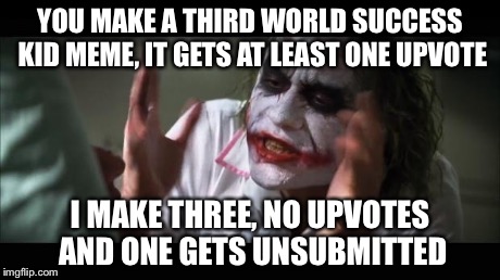 And everybody loses their minds Meme | YOU MAKE A THIRD WORLD SUCCESS KID MEME, IT GETS AT LEAST ONE UPVOTE I MAKE THREE, NO UPVOTES AND ONE GETS UNSUBMITTED | image tagged in memes,and everybody loses their minds | made w/ Imgflip meme maker