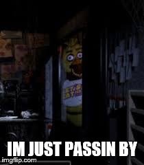 Chica Looking In Window FNAF | IM JUST PASSIN BY | image tagged in chica looking in window fnaf,chica,fnaf,five nights at freddys | made w/ Imgflip meme maker