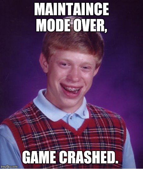 Bad Luck Brian Meme | MAINTAINCE MODE OVER, GAME CRASHED. | image tagged in memes,bad luck brian | made w/ Imgflip meme maker