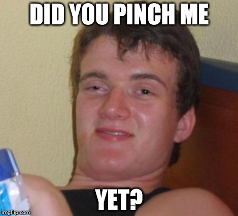 10 Guy Meme | DID YOU PINCH ME YET? | image tagged in memes,10 guy | made w/ Imgflip meme maker