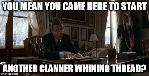 YOU MEAN YOU CAME HERE TO START ANOTHER CLANNER WHINING THREAD? | made w/ Imgflip meme maker