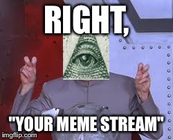 Dr Evil Laser Meme | RIGHT, "YOUR MEME STREAM" | image tagged in memes,dr evil laser | made w/ Imgflip meme maker