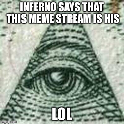 Scumbag Illuminati | INFERNO SAYS THAT THIS MEME STREAM IS HIS LOL | image tagged in scumbag illuminati | made w/ Imgflip meme maker