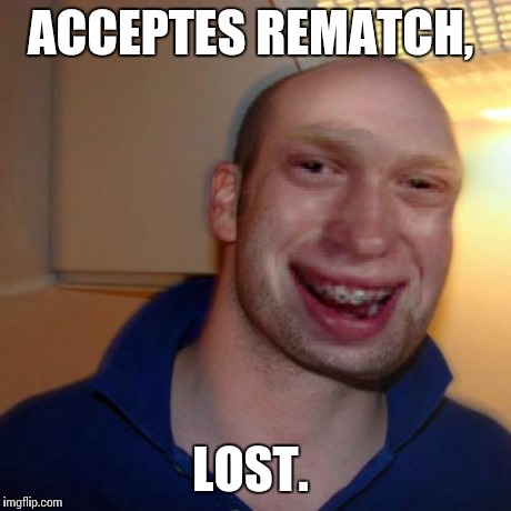 Bad luck good guy greg | ACCEPTES REMATCH, LOST. | image tagged in bad luck good guy greg | made w/ Imgflip meme maker