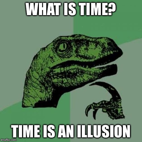 Philosoraptor | WHAT IS TIME? TIME IS AN ILLUSION | image tagged in memes,philosoraptor | made w/ Imgflip meme maker