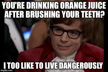 I Too Like To Live Dangerously Meme | YOU'RE DRINKING ORANGE JUICE AFTER BRUSHING YOUR TEETH? I TOO LIKE TO LIVE DANGEROUSLY | image tagged in memes,i too like to live dangerously | made w/ Imgflip meme maker