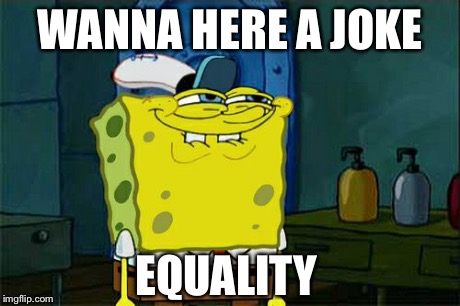 Don't You Squidward | WANNA HERE A JOKE EQUALITY | image tagged in memes,dont you squidward | made w/ Imgflip meme maker