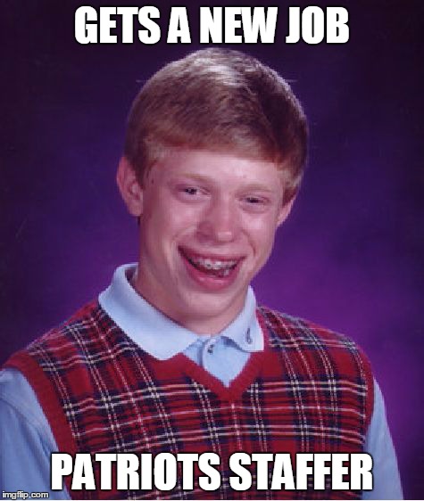 Bad Luck Brian | GETS A NEW JOB PATRIOTS STAFFER | image tagged in memes,bad luck brian | made w/ Imgflip meme maker