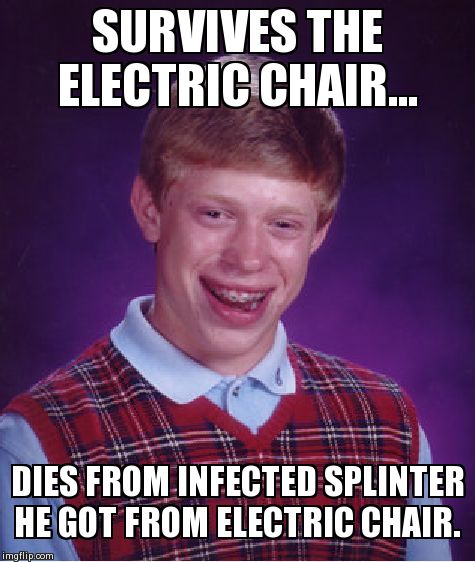 Bad Luck Brian | SURVIVES THE ELECTRIC CHAIR... DIES FROM INFECTED SPLINTER HE GOT FROM ELECTRIC CHAIR. | image tagged in memes,bad luck brian | made w/ Imgflip meme maker