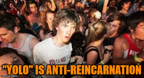 Sudden Death Clarence | "YOLO" IS ANTI-REINCARNATION | image tagged in memes,sudden clarity clarence | made w/ Imgflip meme maker