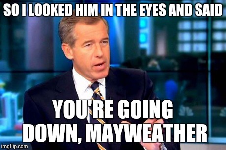 Brian Williams Was There 2 | SO I LOOKED HIM IN THE EYES AND SAID YOU'RE GOING DOWN, MAYWEATHER | image tagged in memes,brian williams was there 2 | made w/ Imgflip meme maker