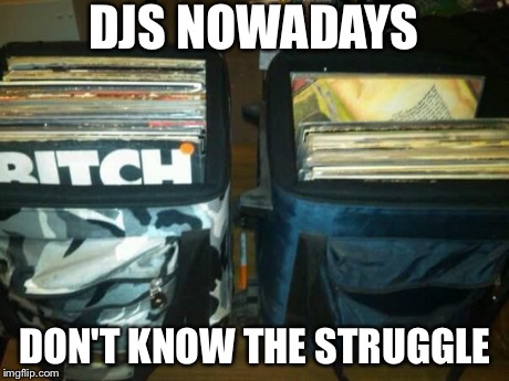 DJS NOWADAYS DON'T KNOW THE STRUGGLE | image tagged in records | made w/ Imgflip meme maker