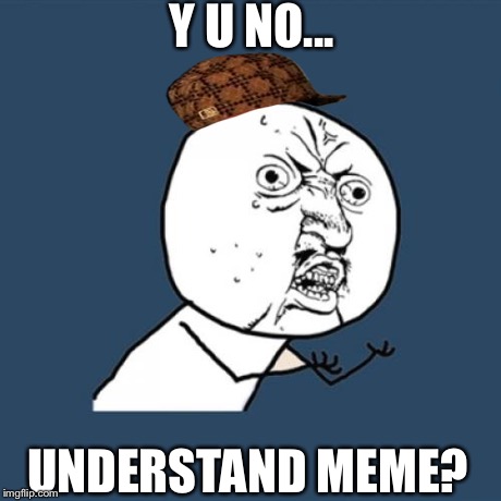 Y U No Meme | Y U NO... UNDERSTAND MEME? | image tagged in memes,y u no,scumbag | made w/ Imgflip meme maker