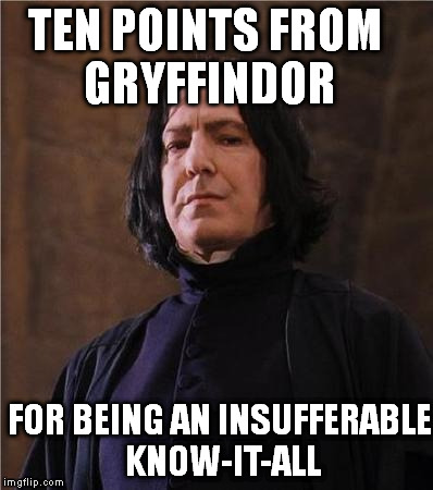 For those smart-asses . .  | TEN POINTS FROM GRYFFINDOR FOR BEING AN INSUFFERABLE KNOW-IT-ALL | image tagged in snape,insufferable,know it all | made w/ Imgflip meme maker
