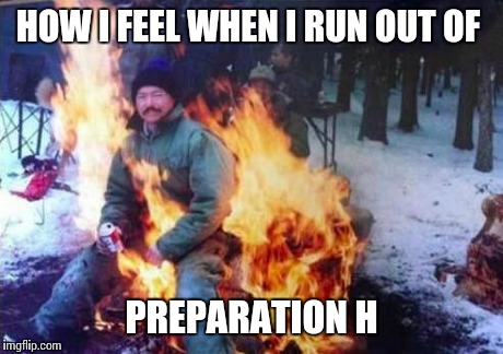 LIGAF Meme | HOW I FEEL WHEN I RUN OUT OF PREPARATION H | image tagged in memes,ligaf | made w/ Imgflip meme maker