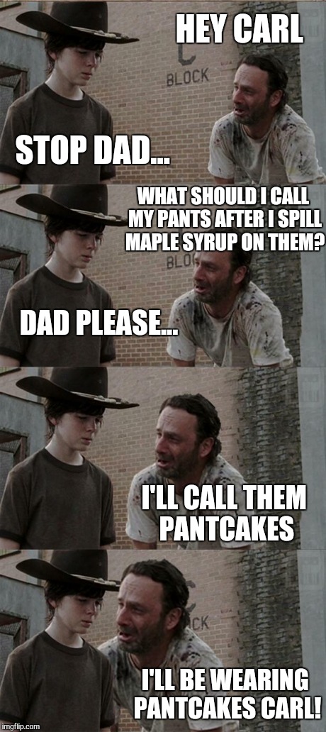 Rick and Carl Long | HEY CARL STOP DAD... WHAT SHOULD I CALL MY PANTS AFTER I SPILL MAPLE SYRUP ON THEM? DAD PLEASE... I'LL CALL THEM PANTCAKES I'LL BE WEARING P | image tagged in memes,rick and carl long | made w/ Imgflip meme maker