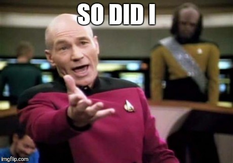 Picard Wtf Meme | SO DID I | image tagged in memes,picard wtf | made w/ Imgflip meme maker