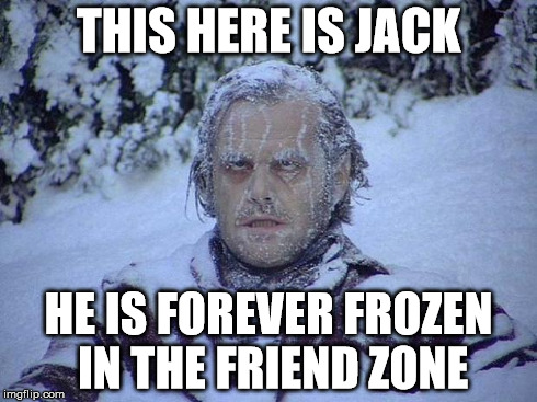 The friend zone is a cold place | THIS HERE IS JACK HE IS FOREVER FROZEN IN THE FRIEND ZONE | image tagged in memes,jack nicholson the shining snow | made w/ Imgflip meme maker