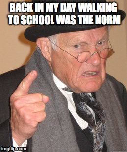Back In My Day Meme | BACK IN MY DAY WALKING TO SCHOOL WAS THE NORM | image tagged in memes,back in my day | made w/ Imgflip meme maker