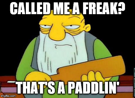 That's a paddlin' | CALLED ME A FREAK? THAT'S A PADDLIN' | image tagged in that's a paddlin' | made w/ Imgflip meme maker