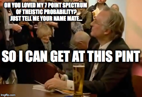 Dawkins Book Signing | OH YOU LOVED MY 7 POINT SPECTRUM OF THEISTIC PROBABILITY? JUST TELL ME YOUR NAME MATE... SO I CAN GET AT THIS PINT | image tagged in richard dawkins,lager | made w/ Imgflip meme maker