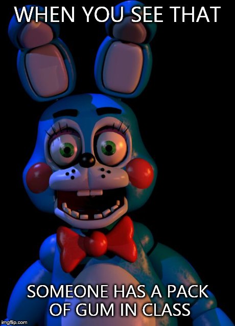 Toy Bonnie FNaF | WHEN YOU SEE THAT SOMEONE HAS A PACK OF GUM IN CLASS | image tagged in toy bonnie fnaf | made w/ Imgflip meme maker