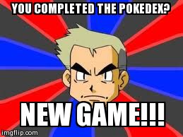 Professor Oak | YOU COMPLETED THE POKEDEX? NEW GAME!!! | image tagged in memes,professor oak | made w/ Imgflip meme maker