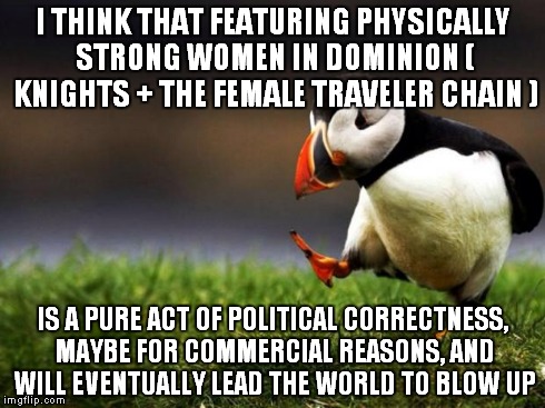 Unpopular Opinion Puffin Meme | I THINK THAT FEATURING PHYSICALLY STRONG WOMEN IN DOMINION ( KNIGHTS + THE FEMALE TRAVELER CHAIN ) IS A PURE ACT OF POLITICAL CORRECTNESS, M | image tagged in memes,unpopular opinion puffin | made w/ Imgflip meme maker