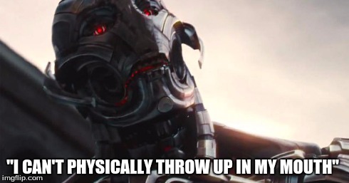 Ultron | "I CAN'T PHYSICALLY THROW UP IN MY MOUTH" | image tagged in ultron,age of ultron,marvel | made w/ Imgflip meme maker