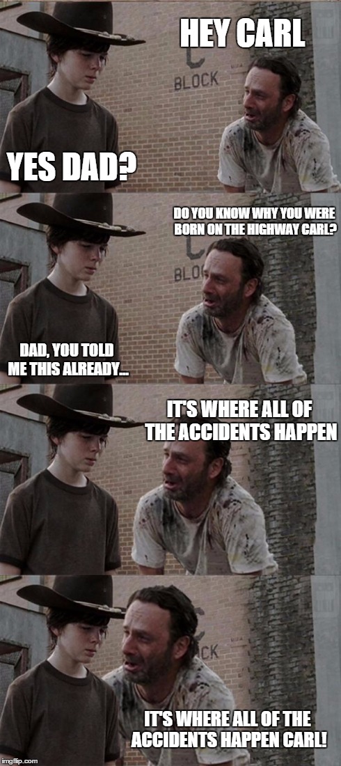 Rick and Carl Long | DO YOU KNOW WHY YOU WERE BORN ON THE HIGHWAY CARL? DAD, YOU TOLD ME THIS ALREADY... IT'S WHERE ALL OF THE ACCIDENTS HAPPEN YES DAD? HEY CARL | image tagged in memes,rick and carl long | made w/ Imgflip meme maker