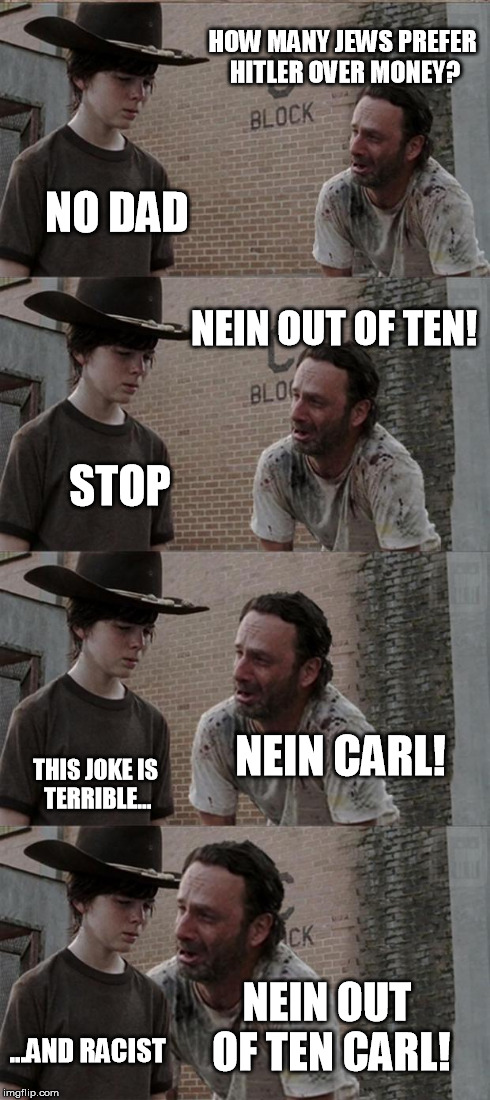 Nein is German for no/none for those who don't know | HOW MANY JEWS PREFER HITLER OVER MONEY? NO DAD NEIN OUT OF TEN! STOP NEIN CARL! THIS JOKE IS TERRIBLE... NEIN OUT OF TEN CARL! ...AND RACIST | image tagged in memes,rick and carl long,hitler,pun | made w/ Imgflip meme maker