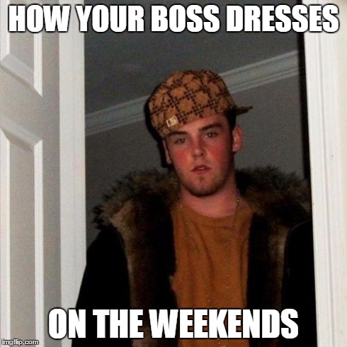 Seeing your boss in the club on Friday night | HOW YOUR BOSS DRESSES ON THE WEEKENDS | image tagged in memes,scumbag steve | made w/ Imgflip meme maker